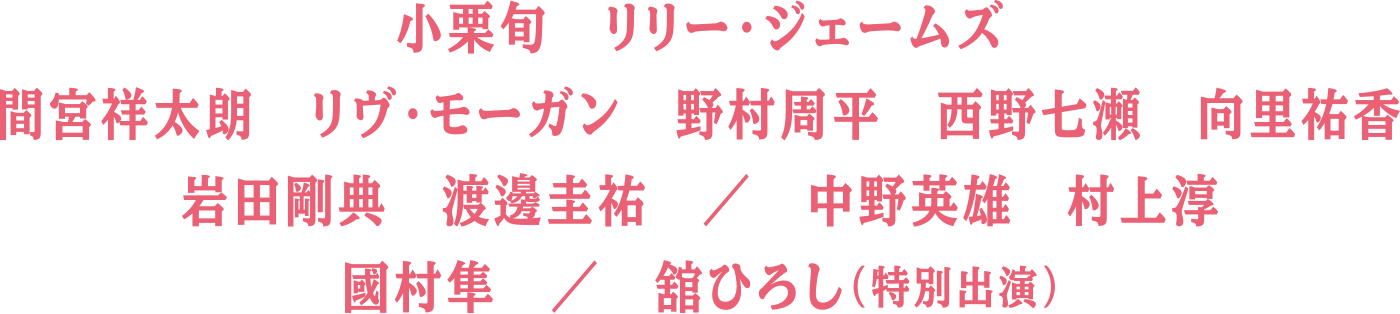 小栗旬、リリー・ジェームズ、間宮祥太朗、リヴ・モーガン、野村周平、西野七瀬、向里祐香、岩田剛典、渡邊圭祐、中野英雄、村上淳、國村隼、舘ひろし（特別出演）