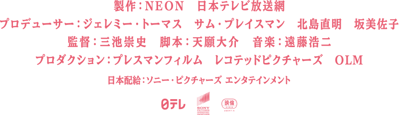 製作：NEON　日本テレビ放送網、プロデューサー：ジェレミー・トーマス　サム・プレイスマン　北島直明　坂美佐子、監督：三池崇史　脚本：天願大介　音楽：遠藤浩二、プロダクション：プレスマンフィルム、レコテッドピクチャーズ、OLM、日本配給：ソニー・ピクチャーズ